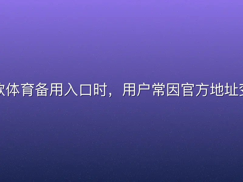在寻找中欧体育备用入口时，用户常因官方地址变动而困惑